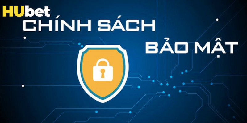 Tổng quan một vài thông tin về Chính sách bảo mật của Hubet