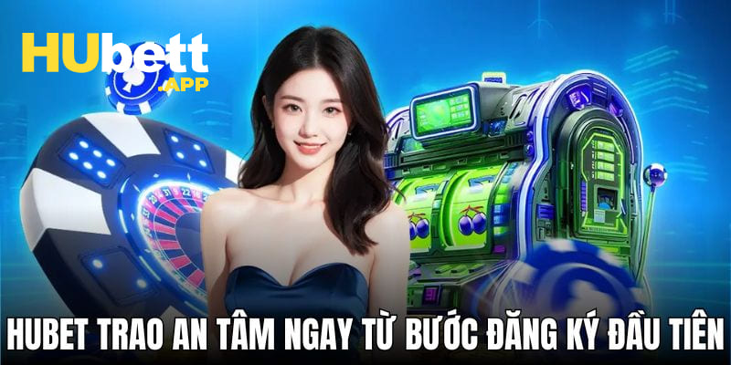 HUBET trao an tâm ngay từ bước đăng ký đầu tiên