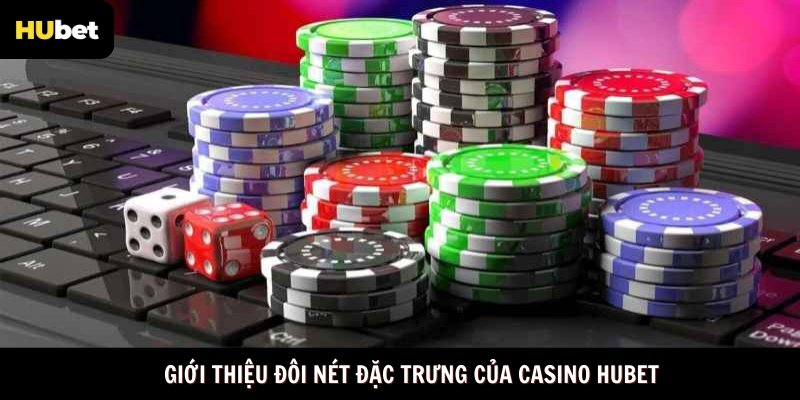Giới thiệu đôi nét đặc trưng của casino Hubet