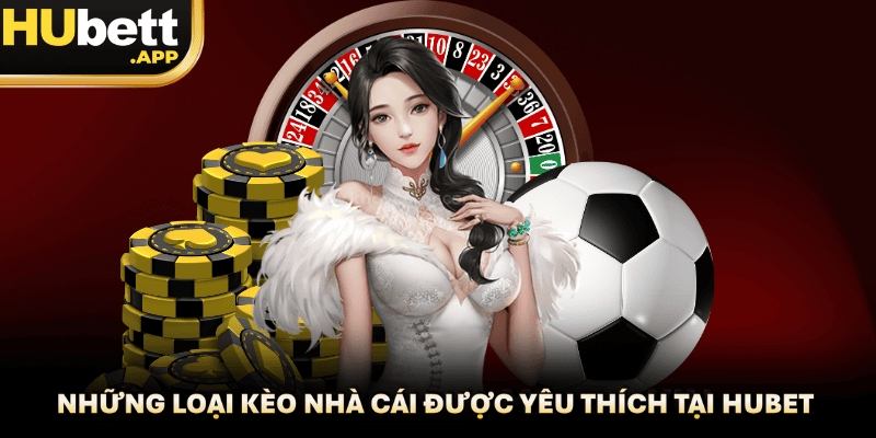 Những loại kèo nhà cái được yêu thích nhất tại nền tảng Hubet